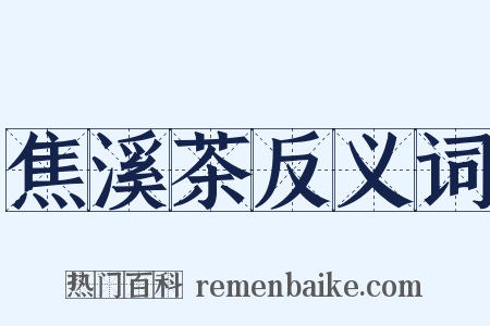 焦溪茶反义词是什么意思的图片